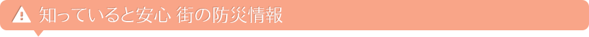 知っていると安心 街の防災情報